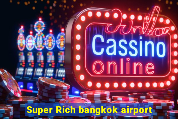 Super Rich bangkok airport